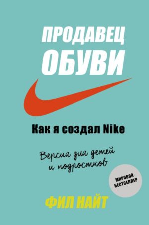 Фил Найт — Продавец обуви. Как я создал Nike. Версия для детей и подростков